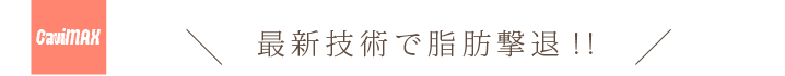 Cavintation：最新技術で脂肪撃退！